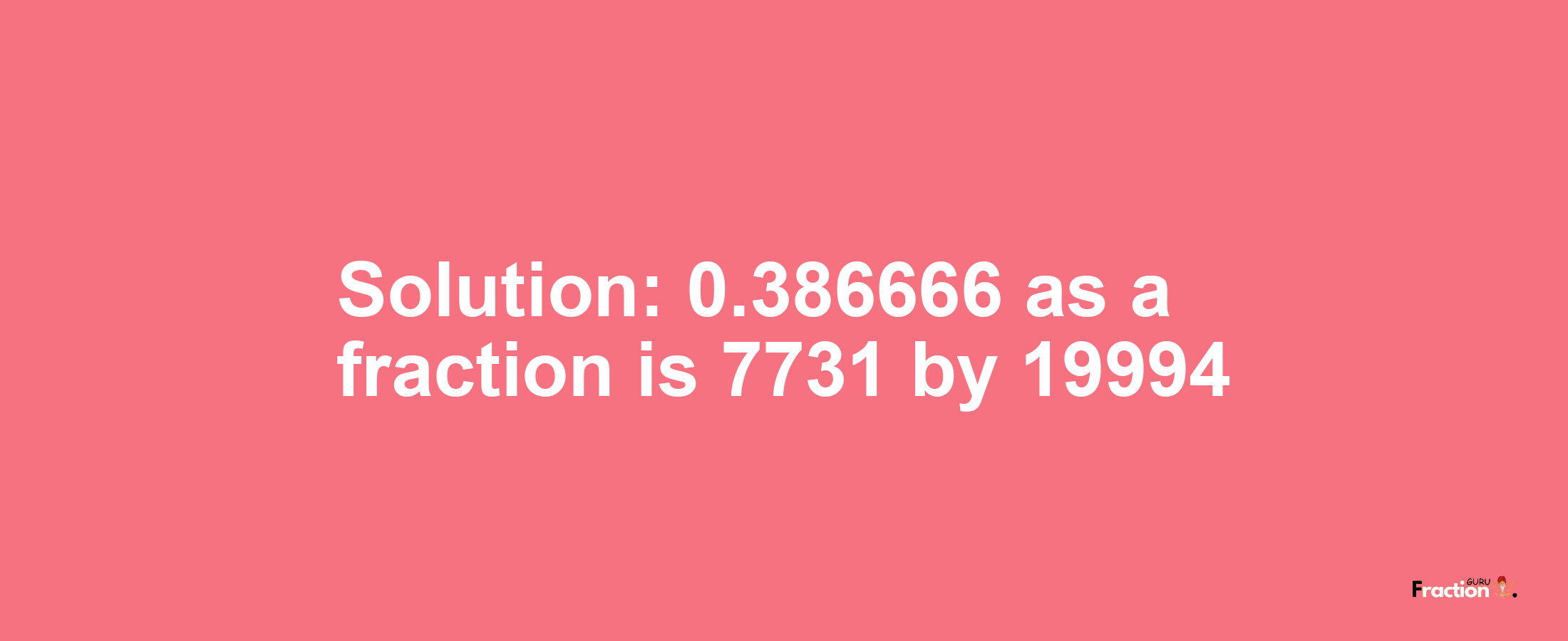 Solution:0.386666 as a fraction is 7731/19994